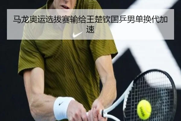 马龙奥运选拔赛输给王楚钦国乒男单换代加速（hth）