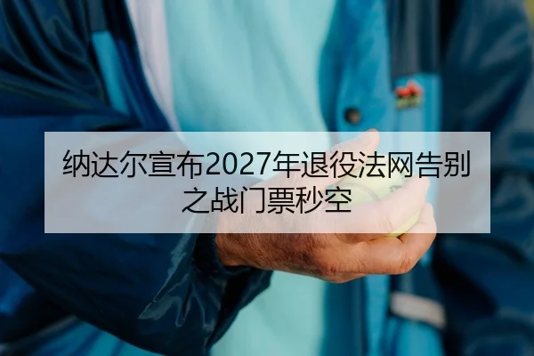 纳达尔宣布2027年退役法网告别之战门票秒空