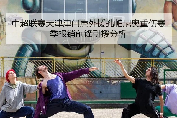 中超联赛天津津门虎外援孔帕尼奥重伤赛季报销前锋引援分析 | hth